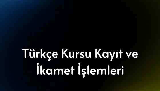 Türkçe Kursu Kayıt Ve İkamet İşlemleri